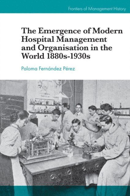 Paloma Fernandez Perez - Emergence of Modern Hospital Management and Organisation in the World 1880s-1930s, E-bok