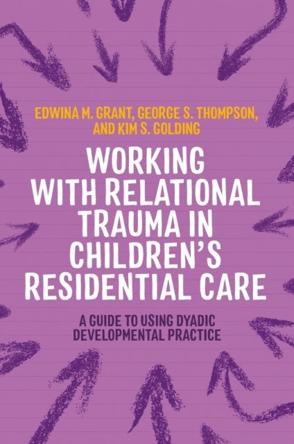 Kim S. Golding, George Thompson, Edwina Grant - Working with Relational Trauma in Children's Residential Care, E-bok