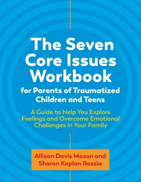 Allison Davis Maxon, Sharon Roszia - Seven Core Issues Workbook for Parents of Traumatized Children and Teens, E-bok