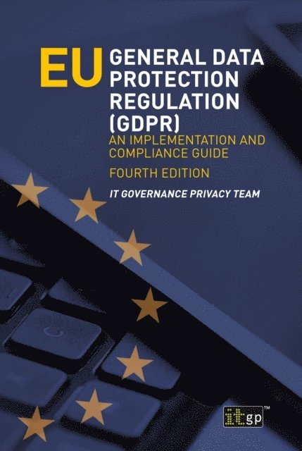 IT Governance Privacy Team - EU General Data Protection Regulation (GDPR) - An implementation and compliance guide, E-bok