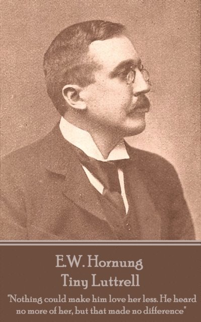 E. W. Hornung - E.W. Hornung - Tiny Luttrell: "Nothing could make him love her less. He heard no more of her, but that made no difference", Häftad