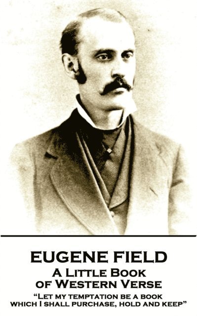 Eugene Field - A Little Book of Western Verse: "Let my temptation be a book, which I shall purchase, hold and keep"