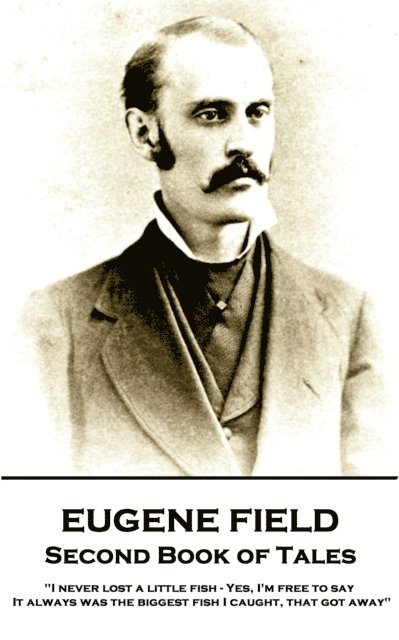 Eugene Field - Second Book of Tales: "I never lost a little fish - Yes, I'm free to say. It always was the biggest fish I caught, that got away"