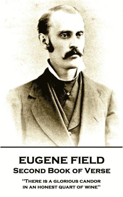 Eugene Field - Second Book of Verse: 'There is a glorious candor in an honest quart of wine''