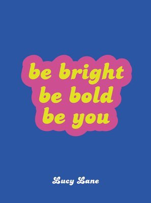 Lucy Lane - Be Bright, Be Bold, Be You, Inbunden