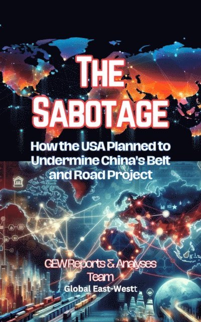 GEW Reports & Analyses Team. - Sabotage: How the USA Planned to Undermine China's Belt and Road Project, E-bok