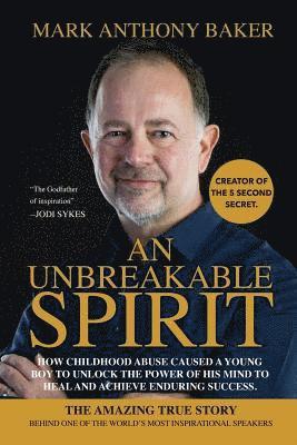 Mark Anthony Baker - An unbreakable spirit: How childhood abuse caused a young boy to unlock the power of his mind to heal and achieve enduring success, Häftad