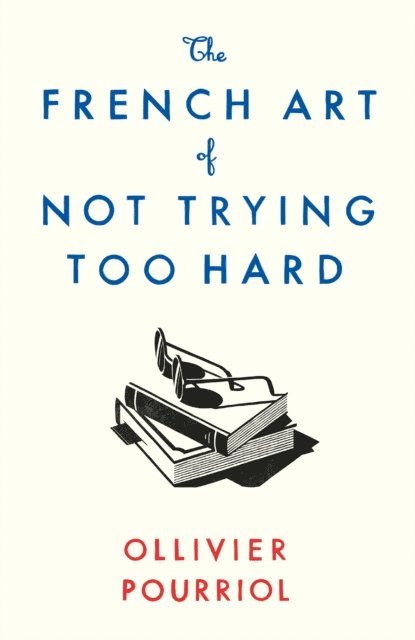 Ollivier Pourriol - French Art of Not Trying Too Hard, E-bok