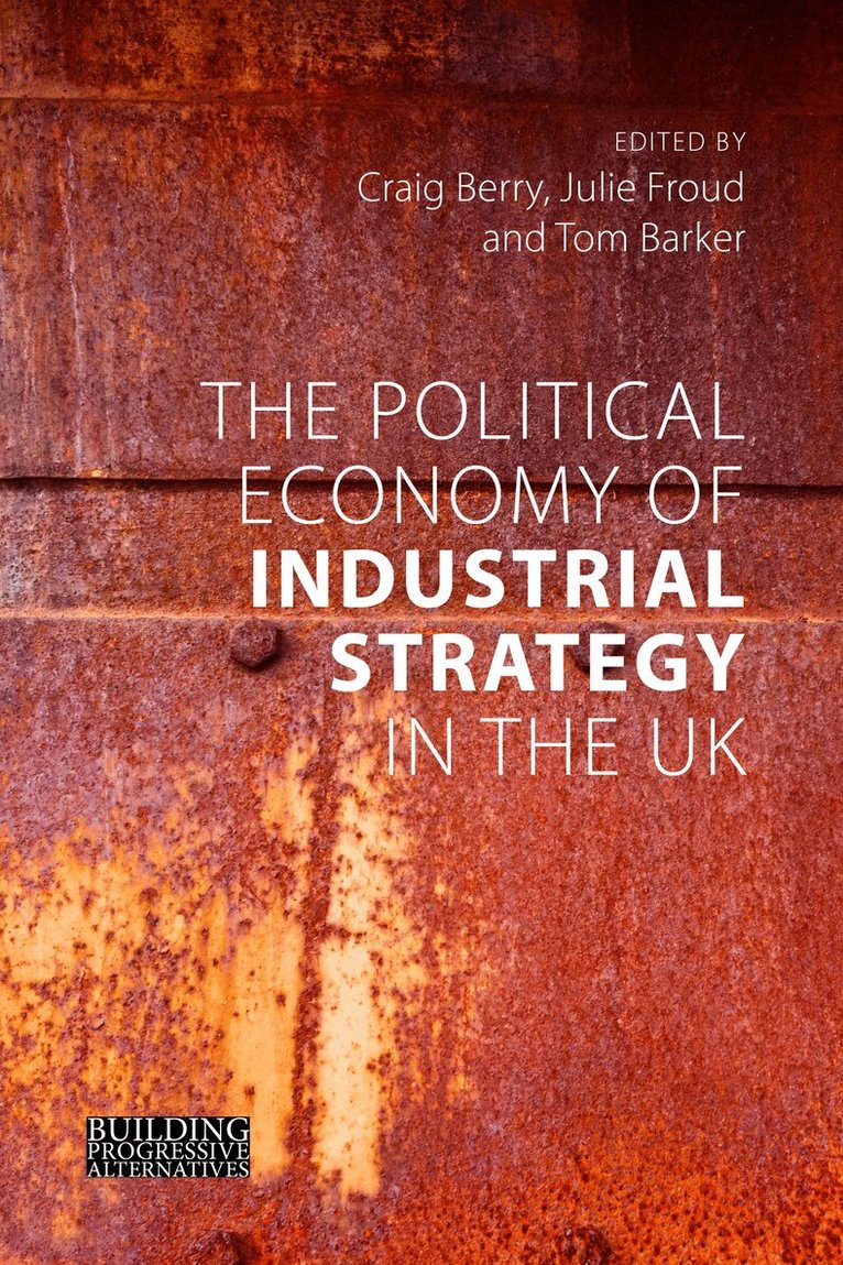 Craig Berry, Julie Froud, Tom Barker - Political Economy of Industrial Strategy in the UK, E-bok