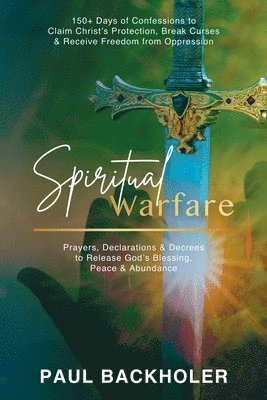 Paul Backholer - Spiritual Warfare, Prayers, Declarations and Decrees to Release God's Blessing, Peace and Abundance, Häftad