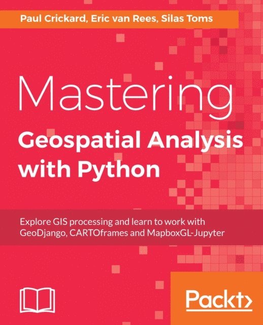 Eric van Rees, Paul Crickard, Silas Toms - Mastering Geospatial Analysis with Python, E-bok