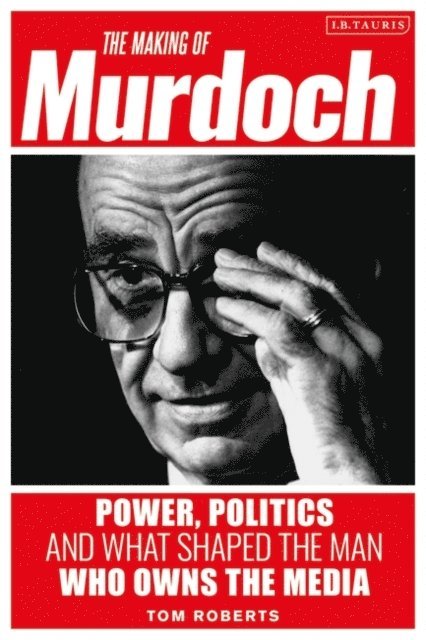 Tom Roberts - Making of Murdoch: Power, Politics and What Shaped the Man Who Owns the Media, E-bok