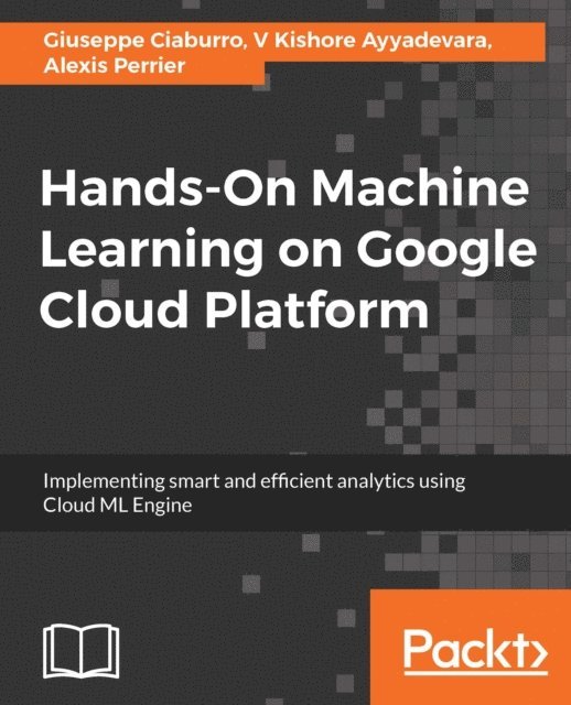 Antonio Gulli, Bryan Fry, Alexis Perrier, V Kishore Ayyadevara, Giuseppe Ciaburro - Hands-On Machine Learning on Google Cloud Platform, E-bok
