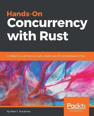 Brian L. Troutwine - Hands-On Concurrency with Rust: Confidently build memory-safe, parallel, and efficient software in Rust, Häftad