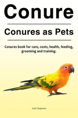 Jodi Chapman - Conure. Conures as Pets. Conures book for care, costs, health, feeding, grooming and training., Häftad. Tillgänglighet: Lägg i varukorg