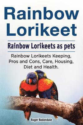 Roger Rodendale - Rainbow Lorikeet. Rainbow Lorikeets as pets. Rainbow Lorikeets Keeping, Pros and Cons, Care, Housing, Diet and Health., Häftad