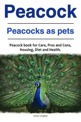 Peacock. Peacocks as pets. Peacock book for Care, Pros and Cons, Housing, Diet and Health.