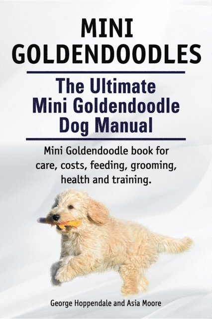Asia Moore, George Hoppendale - Mini Goldendoodles.  The Ultimate Mini Goldendoodle Dog Manual. Miniature Goldendoodle book for care, costs, feeding, grooming, health and training., E-bok