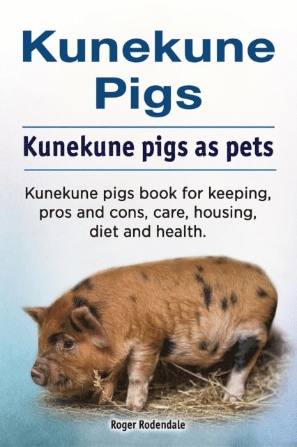 Roger Rodendale - Kunekune pigs. Kunekune pigs as pets. Kunekune pigs book for keeping, pros and cons, care, housing, diet and health., E-bok