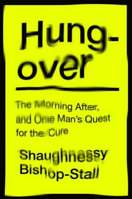 Shaughnessy Bishop-Stall - Hungover: A History of the Morning After and One Man’s Quest for a Cure, E-bok