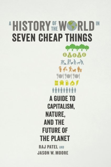 Raj Patel, Jason W. Moore - History of the World in Seven Cheap Things, E-bok