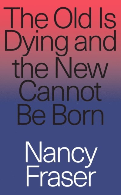 Nancy Fraser - Old Is Dying and the New Cannot Be Born, E-bok