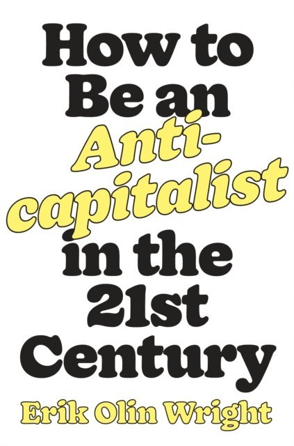 Erik Olin Wright - How to Be an Anticapitalist in the Twenty-First Century, E-bok
