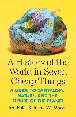 History of the World in Seven Cheap Things by Raj Patel