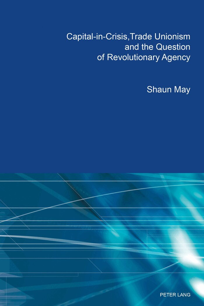 Shaun May - Capital-in-Crisis, Trade Unionism and the Question of Revolutionary Agency, Häftad