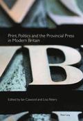 Print, Politics and the Provincial Press in Modern Britain