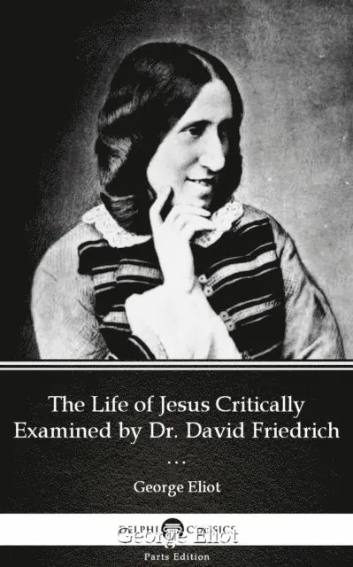 George Eliot, George Eliot - Life of Jesus Critically Examined by Dr. David Friedrich Strauss by George Eliot - Delphi Classics (Illustrated), E-bok. Tillgänglighet: Lägg i varukorg