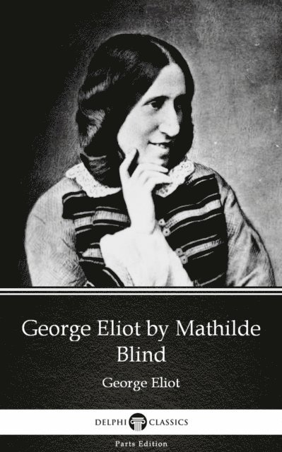 Mathilde Blind, Mathilde Blind - George Eliot by Mathilde Blind - Delphi Classics (Illustrated), E-bok