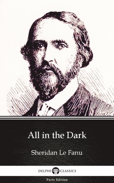 Sheridan Le Fanu, Sheridan Le Fanu - All in the Dark by Sheridan Le Fanu - Delphi Classics (Illustrated), E-bok