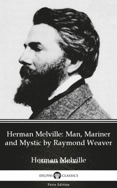 Raymond Weaver, Raymond Weaver - Herman Melville Man, Mariner and Mystic by Raymond Weaver - Delphi Classics (Illustrated), E-bok