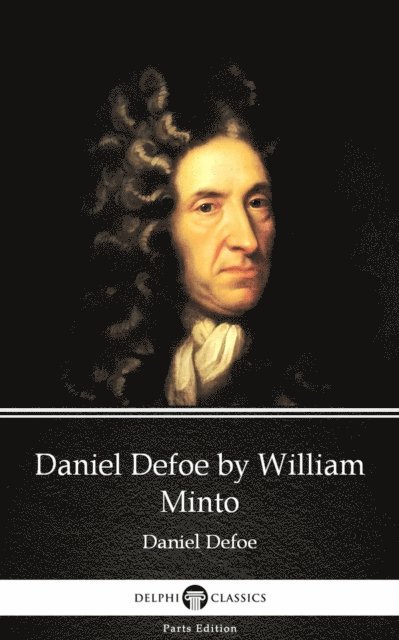 William Minto, William Minto - Daniel Defoe by William Minto - Delphi Classics (Illustrated), E-bok
