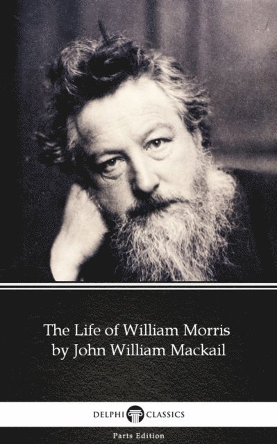 John William Mackail, John William Mackail - Life of William Morris by John William Mackail - Delphi Classics (Illustrated), E-bok