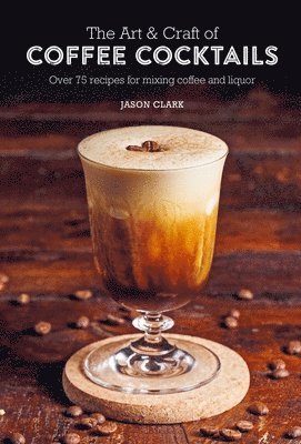 Art & Craft of Coffee Cocktails av Jason Clark