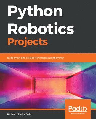 Diwakar Vaish - Python Robotics Projects: Build smart and collaborative robots using Python, Häftad