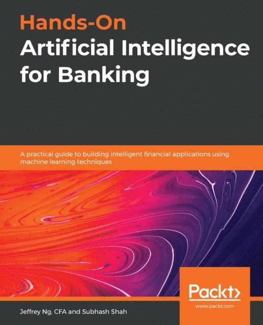 Subhash Shah, Jeffrey Ng - Hands-On Artificial Intelligence for Banking, E-bok