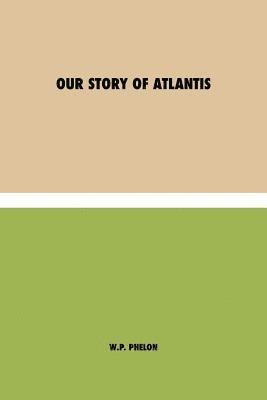 William Pike Phelon - Our Story of Atlantis, Häftad
