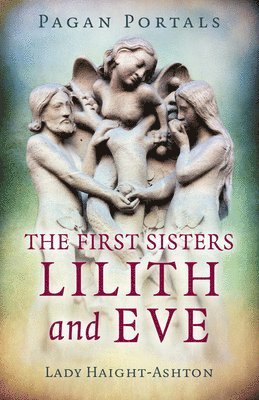 Lady Haight-Ashton - Pagan Portals - The First Sisters: Lilith and Eve, Häftad