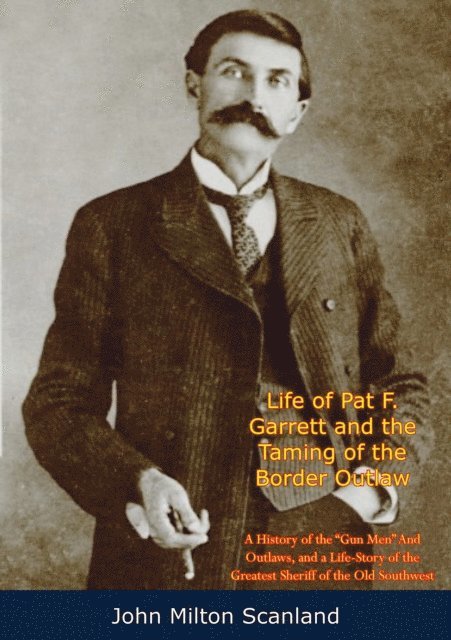 John Milton Scanland - Life of Pat F. Garrett and the Taming of the Border Outlaw, E-bok