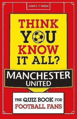Think You Know It All? Manchester United av John D T White, John D T White