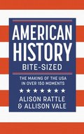 American History Bite-Sized: The Making of the USA in Over 150 Moments