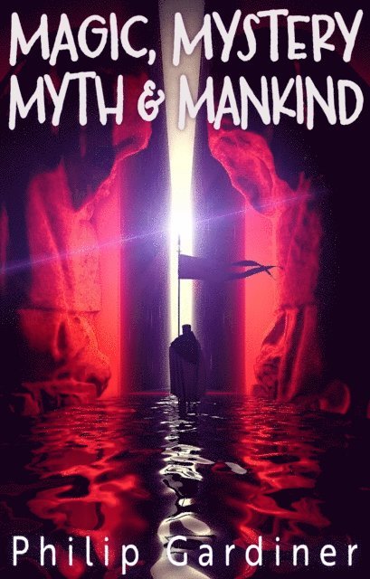 Philip Gardiner - Magic, Mystery, Myth & Mankind, E-bok
