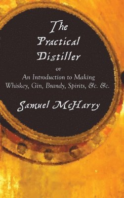 Samuel McHarry - Practical Distiller, or an Introduction to Making Whiskey, Gin, Brandy, Spirits, &C. &C., Inbunden