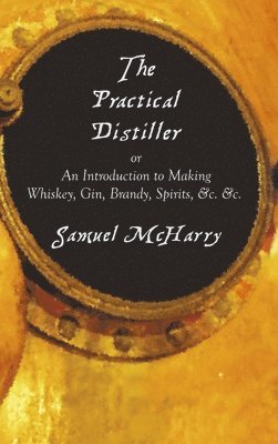 Samuel McHarry - Practical Distiller, or an Introduction to Making Whiskey, Gin, Brandy, Spirits, &C. &C., Inbunden