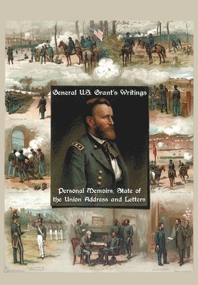 Ulysses S Grant - General U.S. Grant's Writings (Complete and Unabridged Including His Personal Memoirs, State of the Union Address and Letters of Ulysses S. Grant to H, Häftad