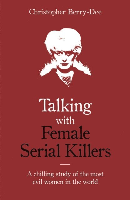 Christopher Berry-Dee - Talking with Female Serial Killers - A chilling study of the most evil women in the world, E-bok