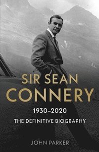 Sir Sean Connery - The Definitive Biography: 1930 - 2020